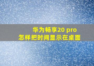 华为畅享20 pro怎样把时间显示在桌面